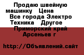 Продаю швейную машинку › Цена ­ 4 000 - Все города Электро-Техника » Другое   . Приморский край,Арсеньев г.